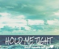 Hold me tight and never let go