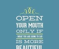 open your mouth only when