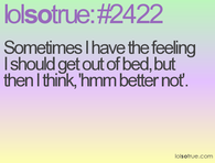 Sometimes I have the feeling I should get out of bed...