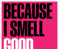 Cause I smell Good