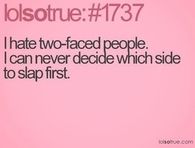 I hate Two-Faced People. I can never decide which side to slap first.