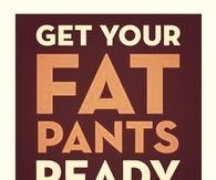Get Your fat Pants Ready