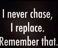 I Never Chase I Replace