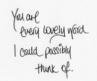 you are every lovely word I can think of