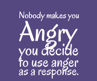 Nobody makes you angry.....
