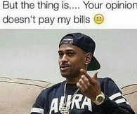 Your opinion doesnt pay my bills