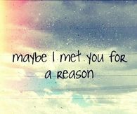 Maybe i met you for a reason