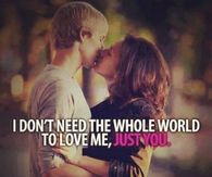 I dont need the whole world to love me, just you
