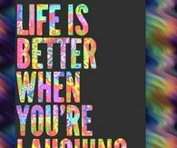 Life is better when you are laughing