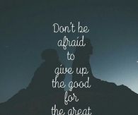 Dont be afraid to give up the good for the great