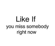 like if you miss someone right now
