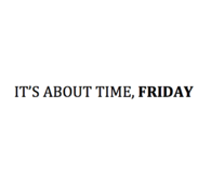 Its about time, friday