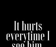 It hurts everytime I see him