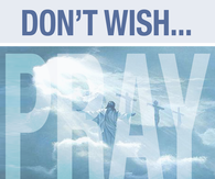 Dont wish, pray