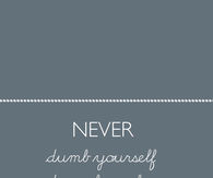 Never Dumb yourself down