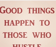 Good tHings Happen to Those Who Hustle