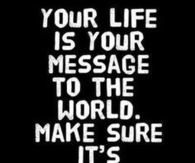 Your Life is Your MEssage to the World