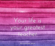 Your Life Is Your Greatest Teacher