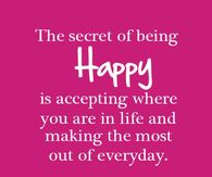 The secret of being happy is accepting where you are in life...