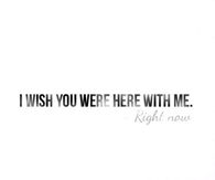 I wish you were here with me