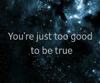 You are just too good to be true