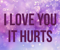 I Love You It Hurts