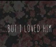 But I loved him