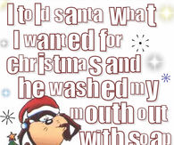 I told Santa what I wanted he washed my mouth out