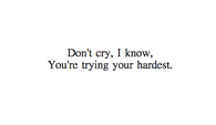 Dont cry, i know youre trying your hardest