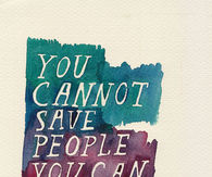 You cannot save people, you can just love them
