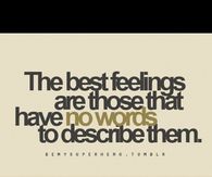 The best feelings are those that have no words to describe them