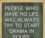 People who have no life will always start drama in yours
