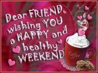 Dear Friend Wishing You a Happy & Healthy Weekend