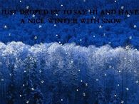 I just dropped by to say Hi and have a Nice Winter with Snow