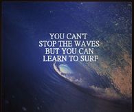 You cant stop the waves but you can learn to surf