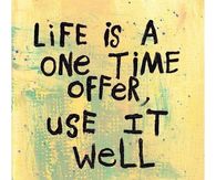 Life is a one time offer, use it will