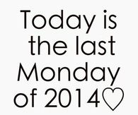 Today is the last Monday of 2014