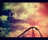 Lifes a rollercoaster