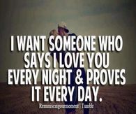 I want someone who says I love you every night and proves it every day