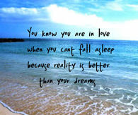 You know you are in love when you can’t fall asleep because reality is better than your dreams.