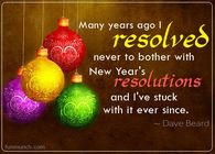 Many years ago I resolved never to bother with New Year's resolutions....