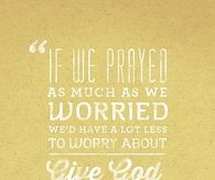If we prayed as much as we worried