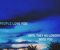 People love you until they no longer need you