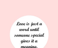 Love is just a word until someone gives it meaning