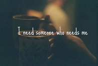 i need someone who needs me