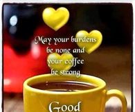May your burdens be none and your coffee be strong