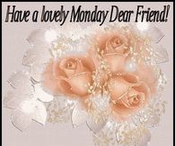 Have a Lovely Monday Dear Friend!