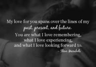 My Love for you spans over the lines of my past, present and future....