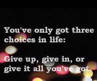 You've only got three choices in life: 