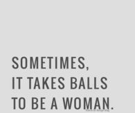 Sometimes, it takes balls to be a woman